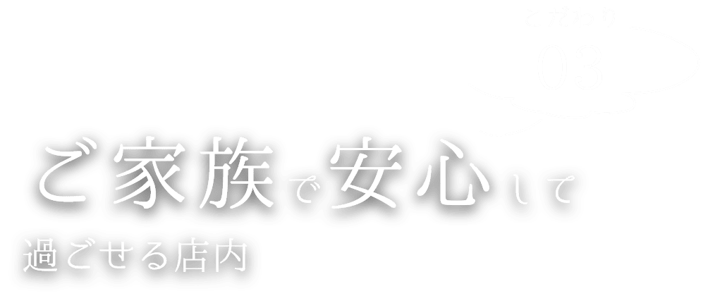 ご家族で安心して過ごせる店内